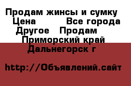 Продам жинсы и сумку  › Цена ­ 800 - Все города Другое » Продам   . Приморский край,Дальнегорск г.